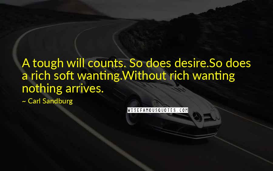 Carl Sandburg Quotes: A tough will counts. So does desire.So does a rich soft wanting.Without rich wanting nothing arrives.