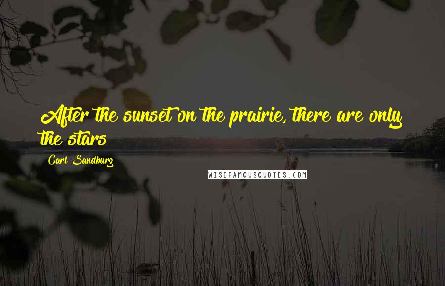 Carl Sandburg Quotes: After the sunset on the prairie, there are only the stars