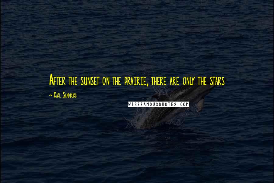 Carl Sandburg Quotes: After the sunset on the prairie, there are only the stars
