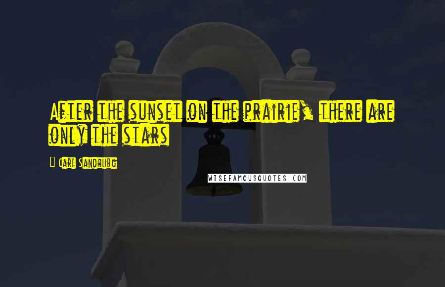 Carl Sandburg Quotes: After the sunset on the prairie, there are only the stars