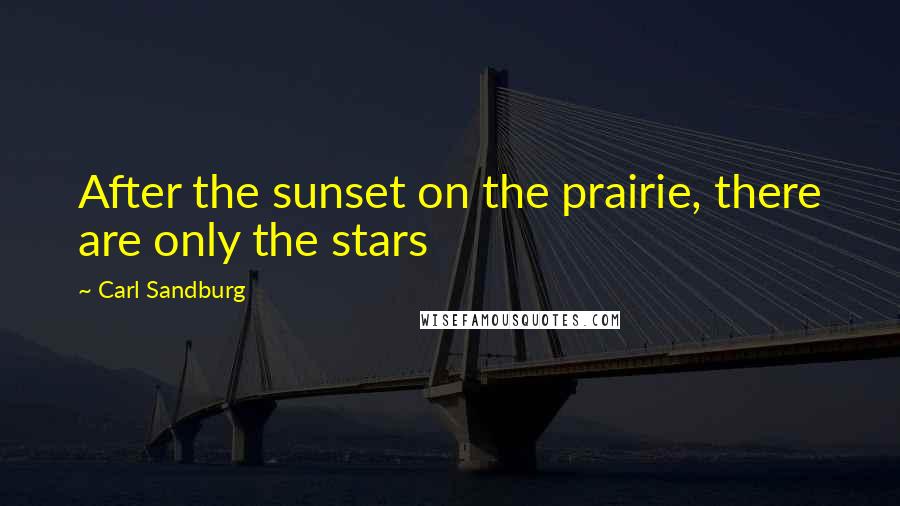 Carl Sandburg Quotes: After the sunset on the prairie, there are only the stars