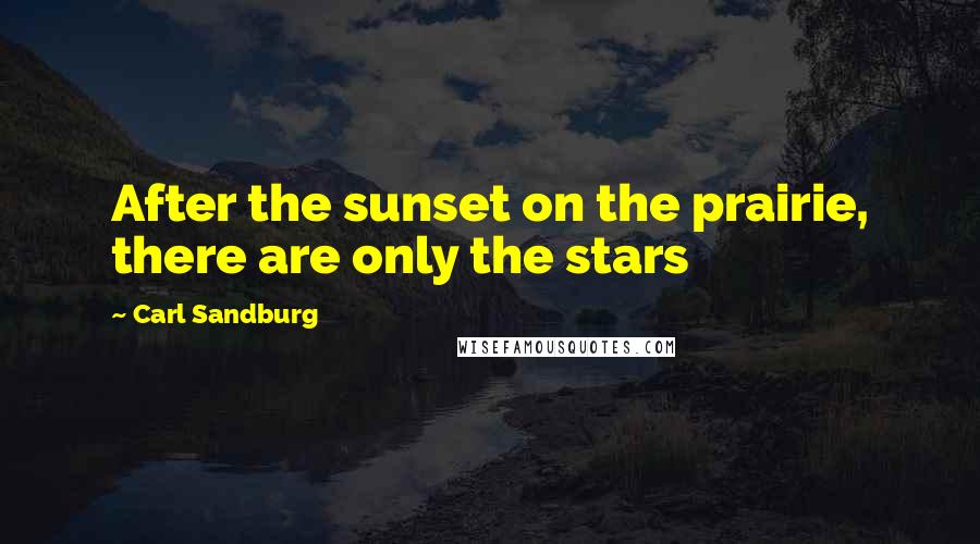 Carl Sandburg Quotes: After the sunset on the prairie, there are only the stars
