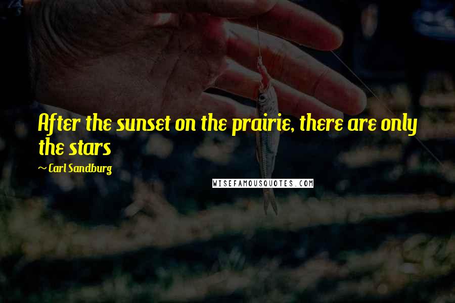 Carl Sandburg Quotes: After the sunset on the prairie, there are only the stars