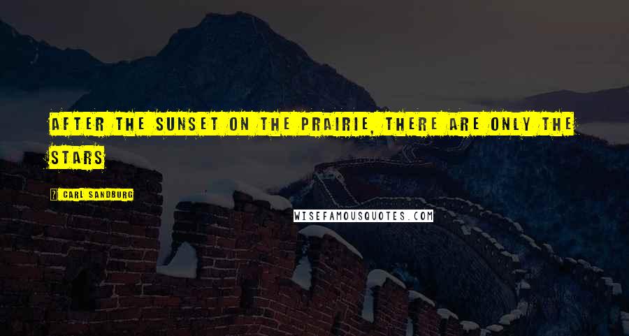 Carl Sandburg Quotes: After the sunset on the prairie, there are only the stars
