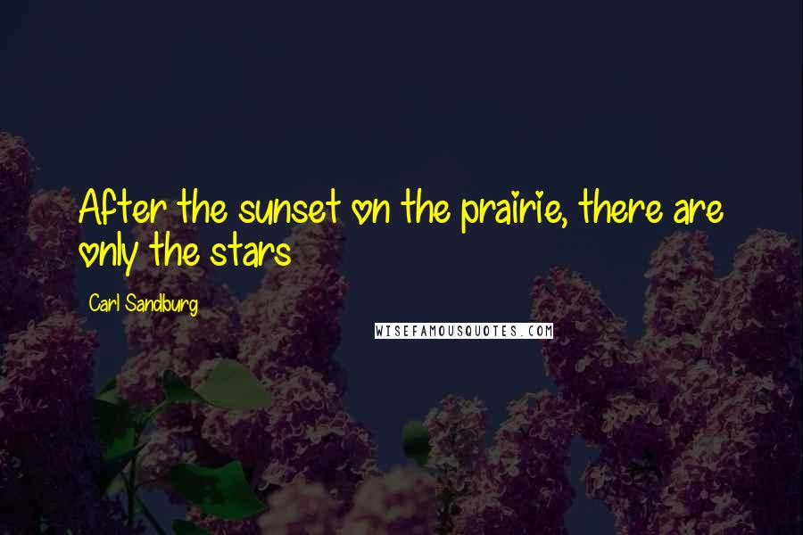 Carl Sandburg Quotes: After the sunset on the prairie, there are only the stars