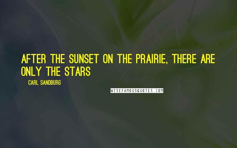 Carl Sandburg Quotes: After the sunset on the prairie, there are only the stars
