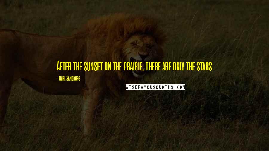 Carl Sandburg Quotes: After the sunset on the prairie, there are only the stars
