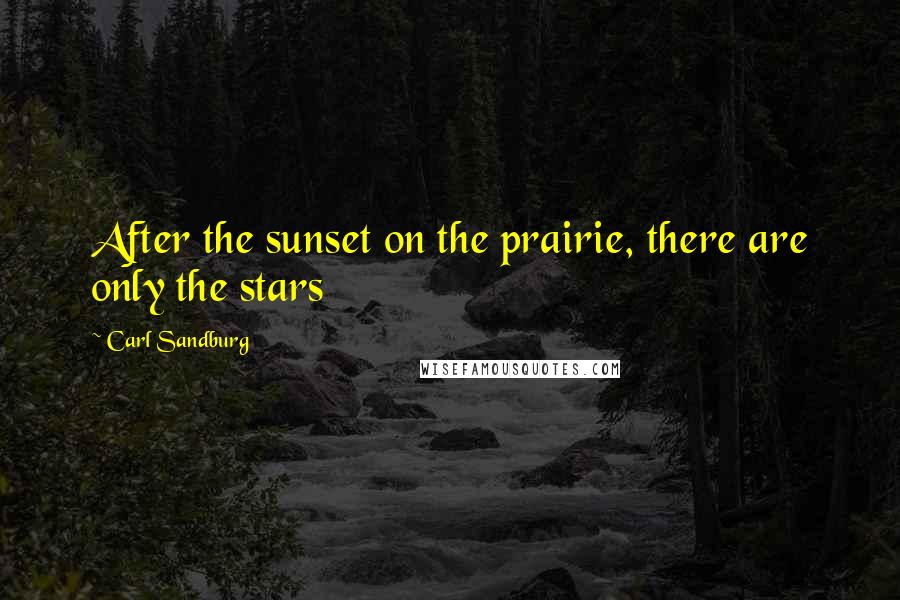 Carl Sandburg Quotes: After the sunset on the prairie, there are only the stars
