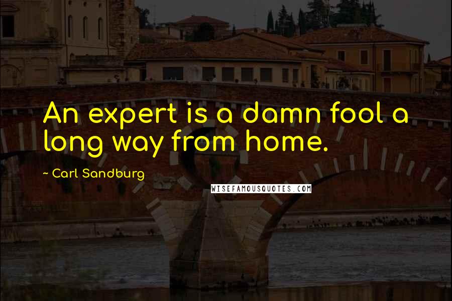 Carl Sandburg Quotes: An expert is a damn fool a long way from home.