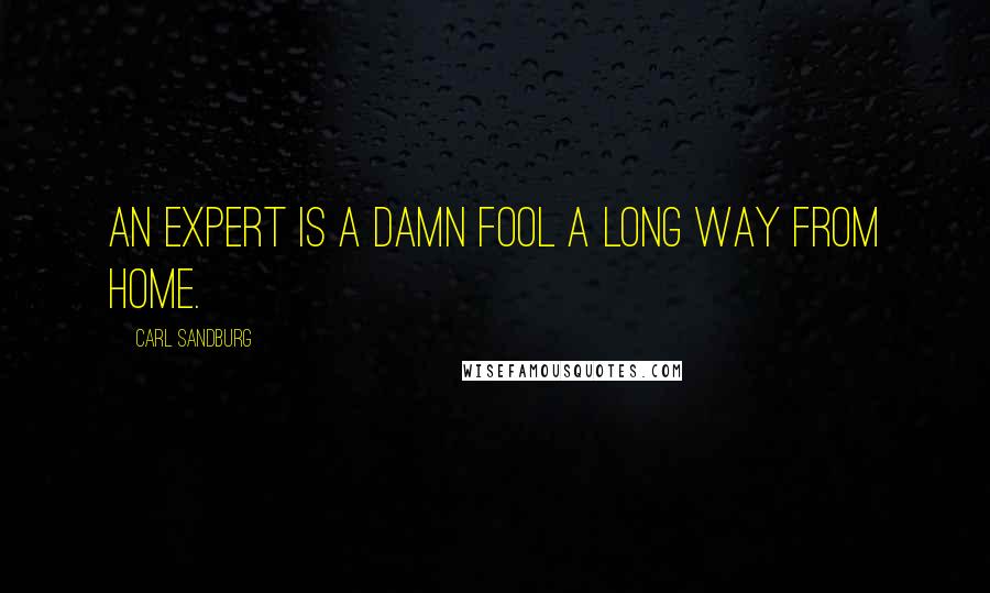 Carl Sandburg Quotes: An expert is a damn fool a long way from home.