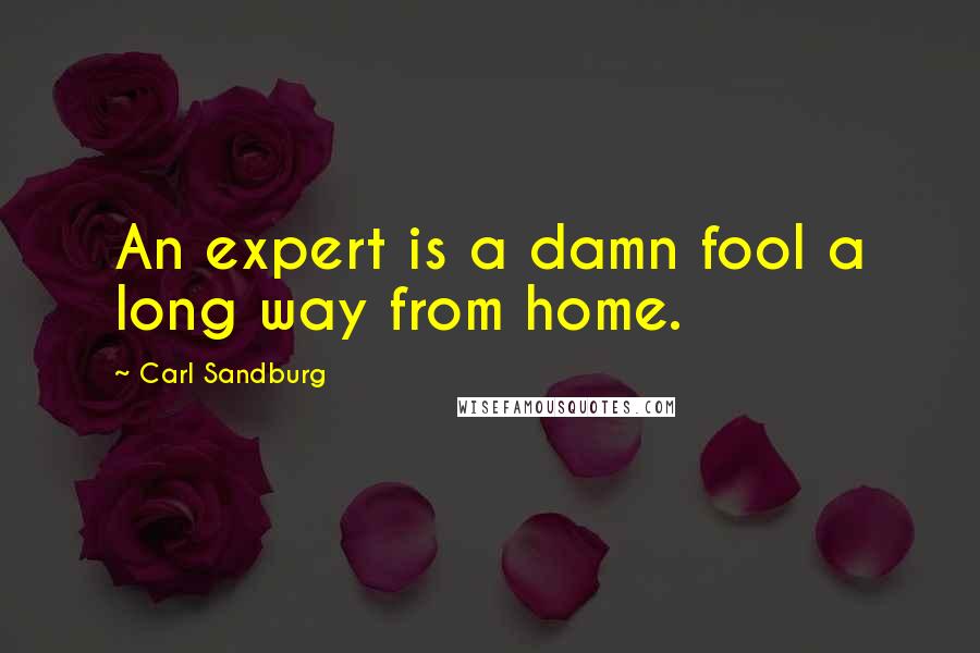 Carl Sandburg Quotes: An expert is a damn fool a long way from home.