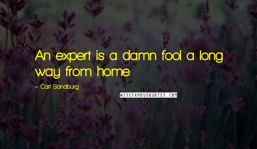 Carl Sandburg Quotes: An expert is a damn fool a long way from home.