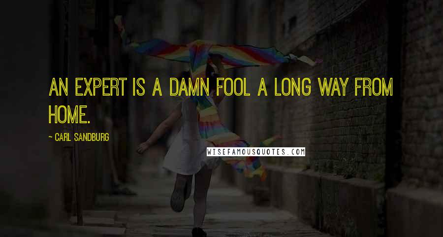 Carl Sandburg Quotes: An expert is a damn fool a long way from home.