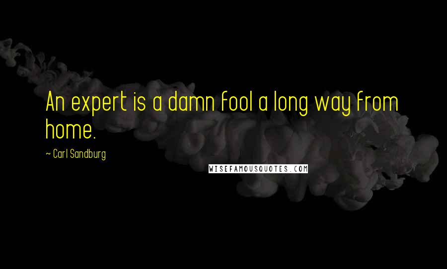 Carl Sandburg Quotes: An expert is a damn fool a long way from home.