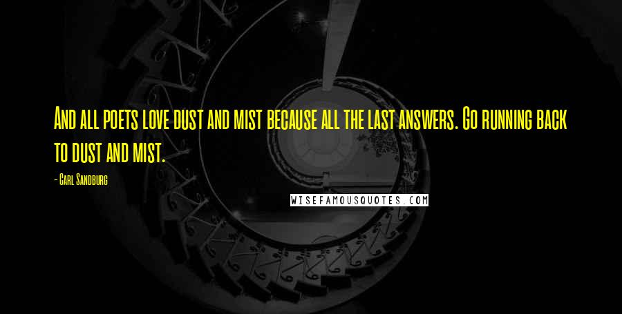 Carl Sandburg Quotes: And all poets love dust and mist because all the last answers. Go running back to dust and mist.