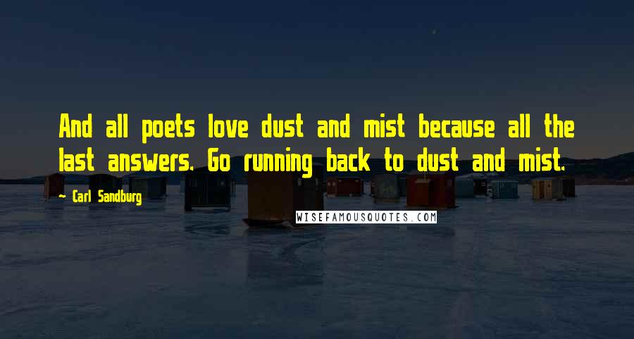 Carl Sandburg Quotes: And all poets love dust and mist because all the last answers. Go running back to dust and mist.