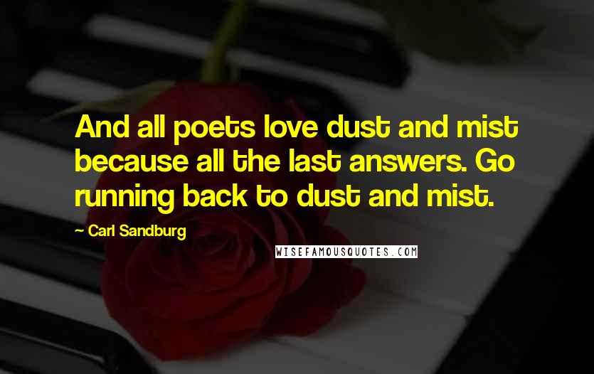 Carl Sandburg Quotes: And all poets love dust and mist because all the last answers. Go running back to dust and mist.