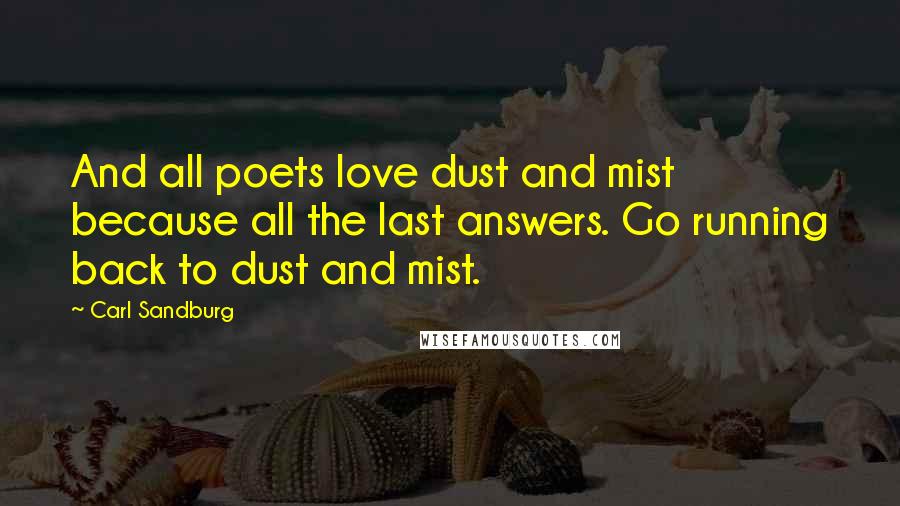Carl Sandburg Quotes: And all poets love dust and mist because all the last answers. Go running back to dust and mist.