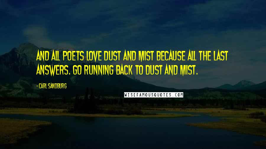 Carl Sandburg Quotes: And all poets love dust and mist because all the last answers. Go running back to dust and mist.