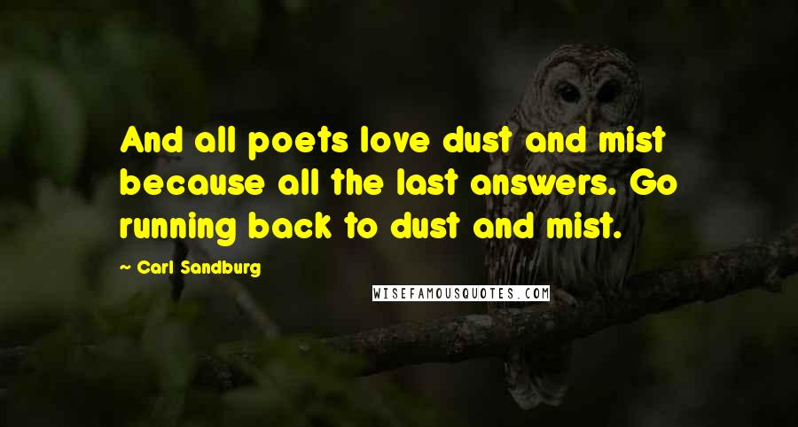 Carl Sandburg Quotes: And all poets love dust and mist because all the last answers. Go running back to dust and mist.
