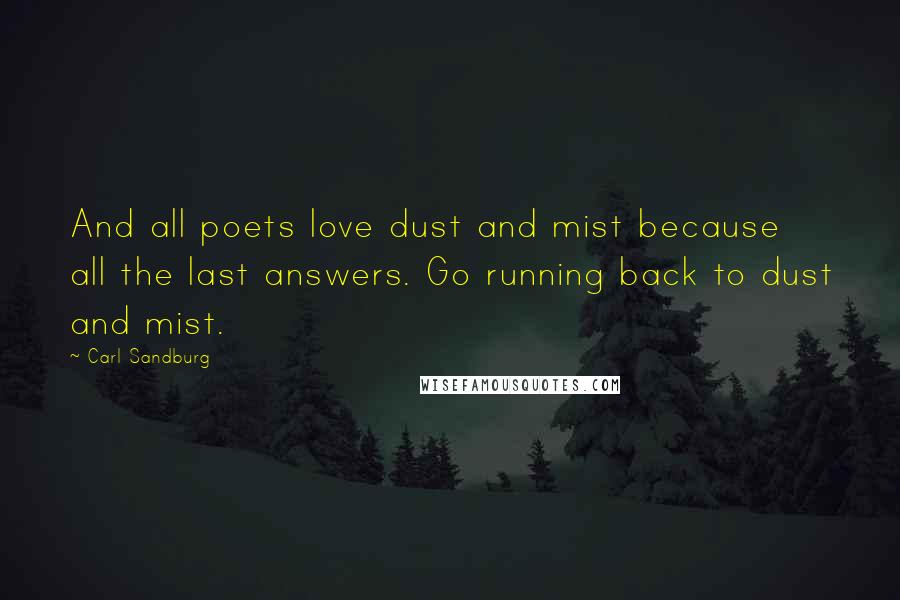 Carl Sandburg Quotes: And all poets love dust and mist because all the last answers. Go running back to dust and mist.