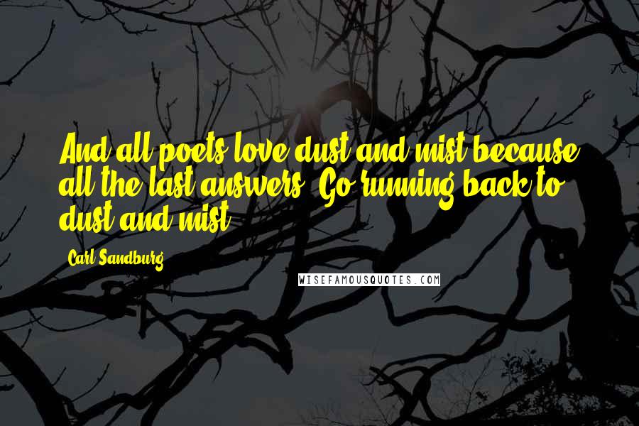 Carl Sandburg Quotes: And all poets love dust and mist because all the last answers. Go running back to dust and mist.