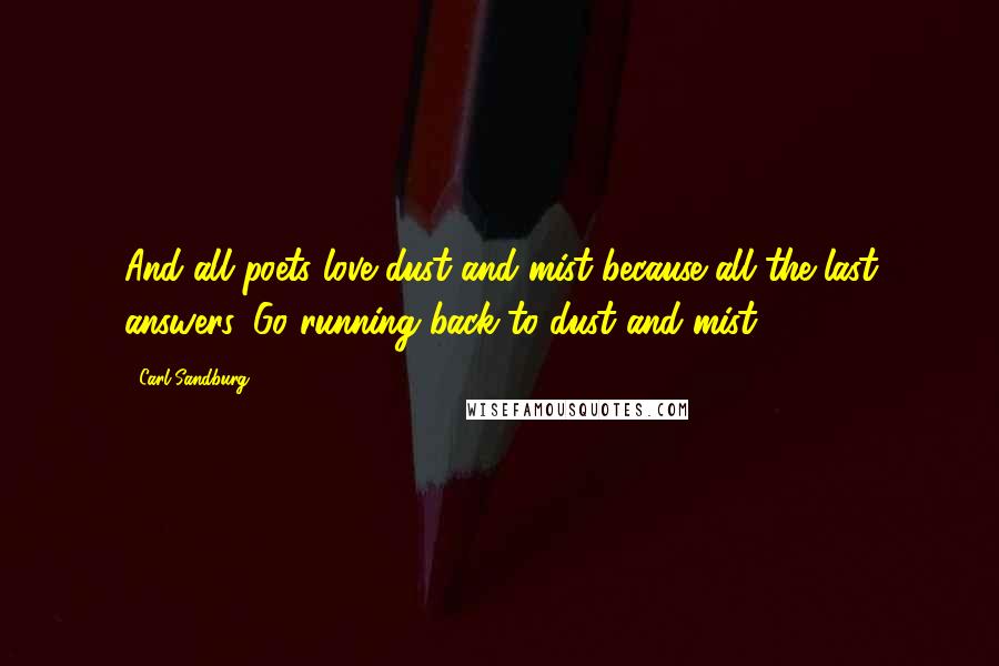 Carl Sandburg Quotes: And all poets love dust and mist because all the last answers. Go running back to dust and mist.