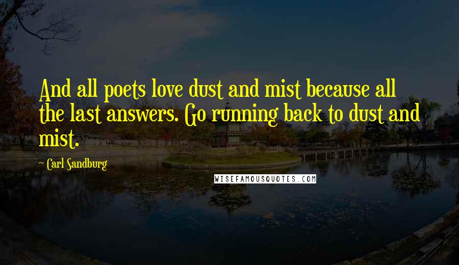 Carl Sandburg Quotes: And all poets love dust and mist because all the last answers. Go running back to dust and mist.