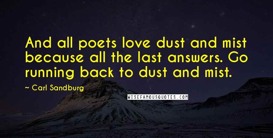 Carl Sandburg Quotes: And all poets love dust and mist because all the last answers. Go running back to dust and mist.