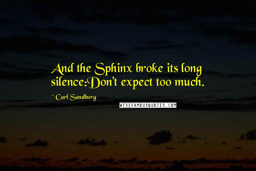 Carl Sandburg Quotes: And the Sphinx broke its long silence:Don't expect too much.