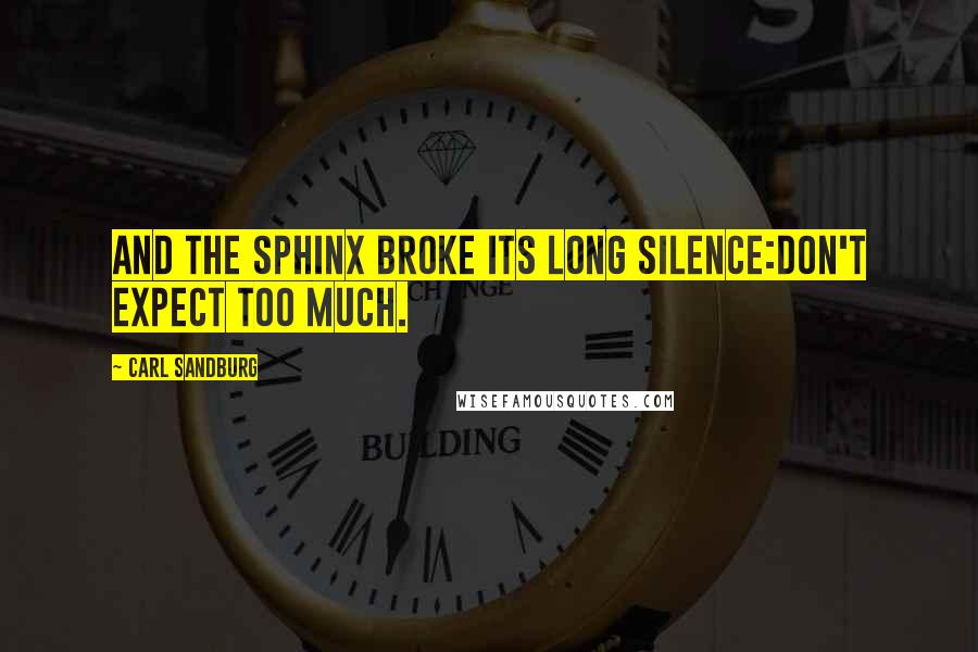 Carl Sandburg Quotes: And the Sphinx broke its long silence:Don't expect too much.