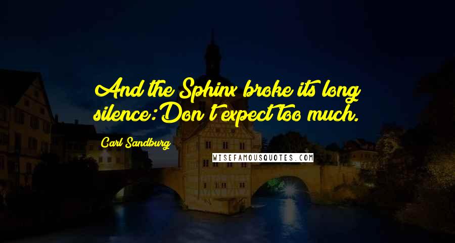 Carl Sandburg Quotes: And the Sphinx broke its long silence:Don't expect too much.