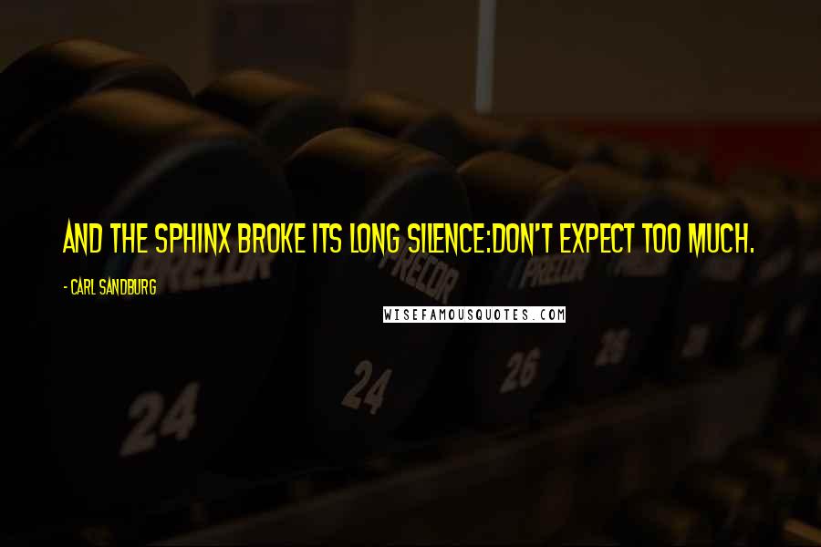 Carl Sandburg Quotes: And the Sphinx broke its long silence:Don't expect too much.