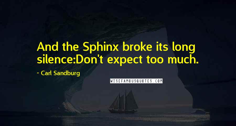 Carl Sandburg Quotes: And the Sphinx broke its long silence:Don't expect too much.