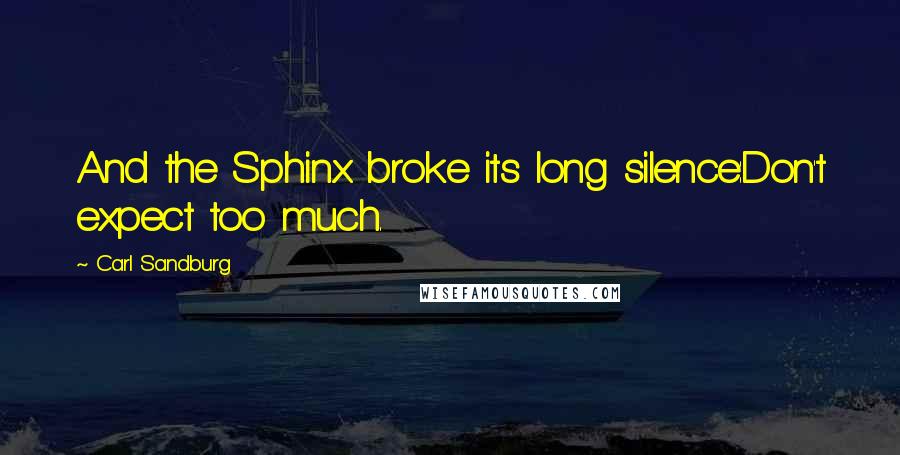 Carl Sandburg Quotes: And the Sphinx broke its long silence:Don't expect too much.