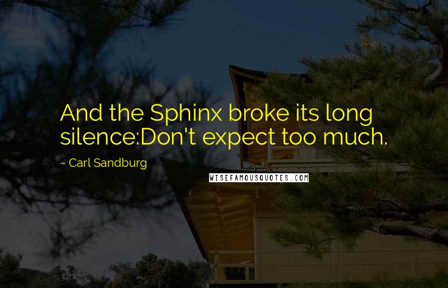 Carl Sandburg Quotes: And the Sphinx broke its long silence:Don't expect too much.