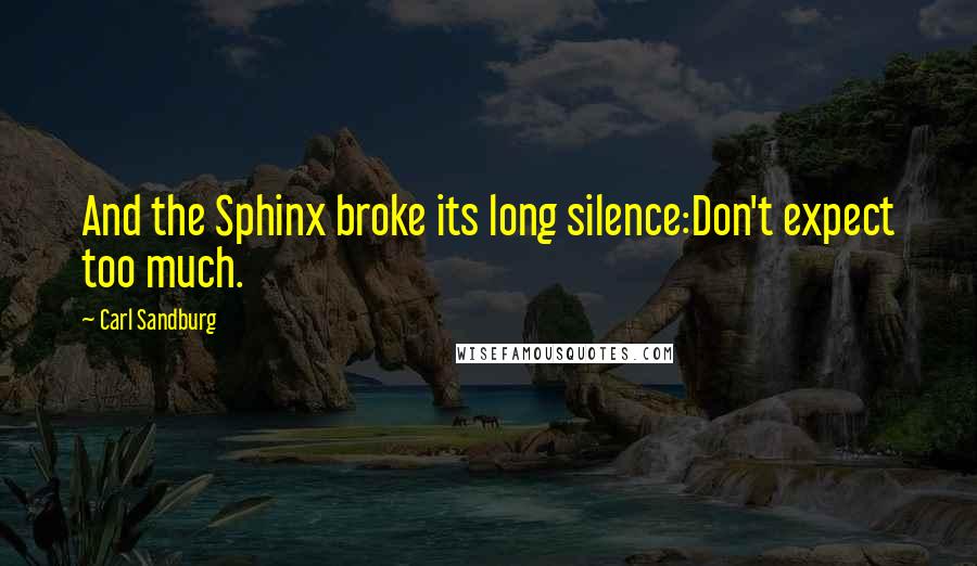 Carl Sandburg Quotes: And the Sphinx broke its long silence:Don't expect too much.