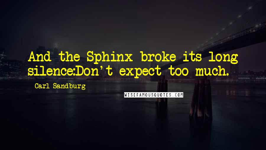 Carl Sandburg Quotes: And the Sphinx broke its long silence:Don't expect too much.