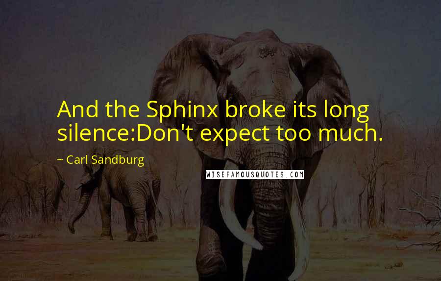 Carl Sandburg Quotes: And the Sphinx broke its long silence:Don't expect too much.