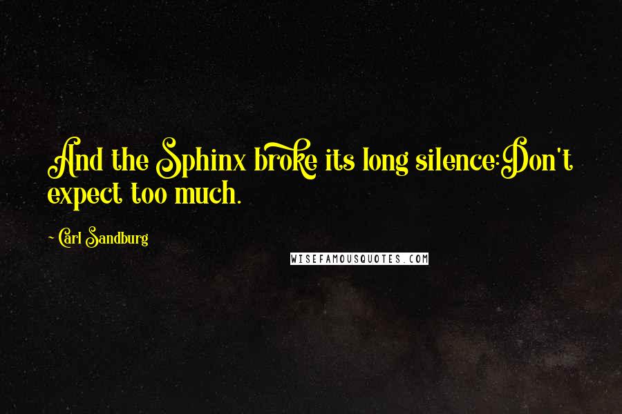 Carl Sandburg Quotes: And the Sphinx broke its long silence:Don't expect too much.