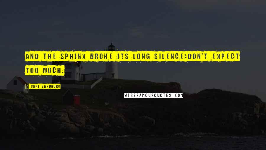 Carl Sandburg Quotes: And the Sphinx broke its long silence:Don't expect too much.