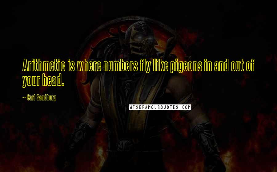 Carl Sandburg Quotes: Arithmetic is where numbers fly like pigeons in and out of your head.