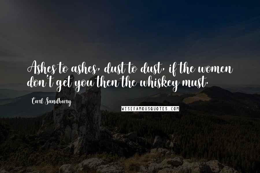 Carl Sandburg Quotes: Ashes to ashes, dust to dust, if the women don't get you then the whiskey must.