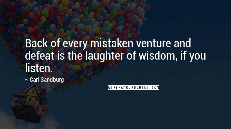 Carl Sandburg Quotes: Back of every mistaken venture and defeat is the laughter of wisdom, if you listen.