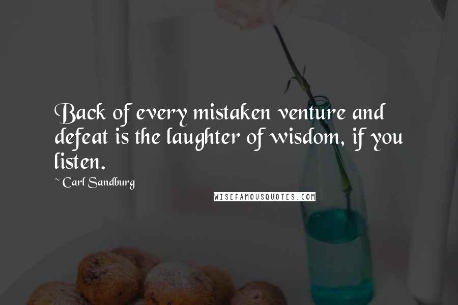 Carl Sandburg Quotes: Back of every mistaken venture and defeat is the laughter of wisdom, if you listen.
