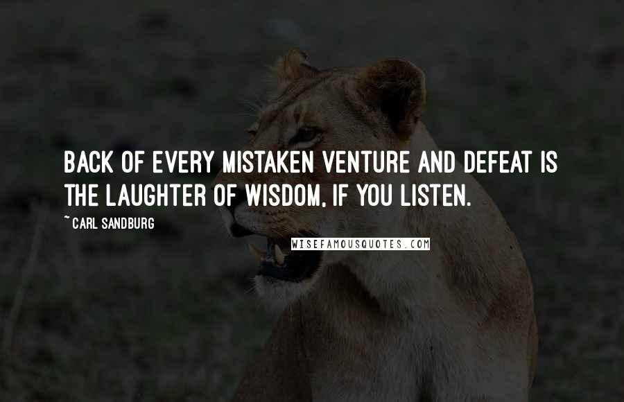 Carl Sandburg Quotes: Back of every mistaken venture and defeat is the laughter of wisdom, if you listen.