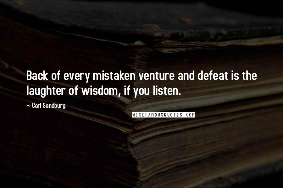 Carl Sandburg Quotes: Back of every mistaken venture and defeat is the laughter of wisdom, if you listen.