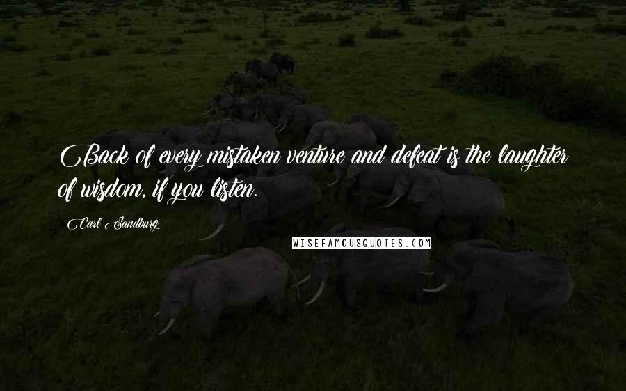 Carl Sandburg Quotes: Back of every mistaken venture and defeat is the laughter of wisdom, if you listen.