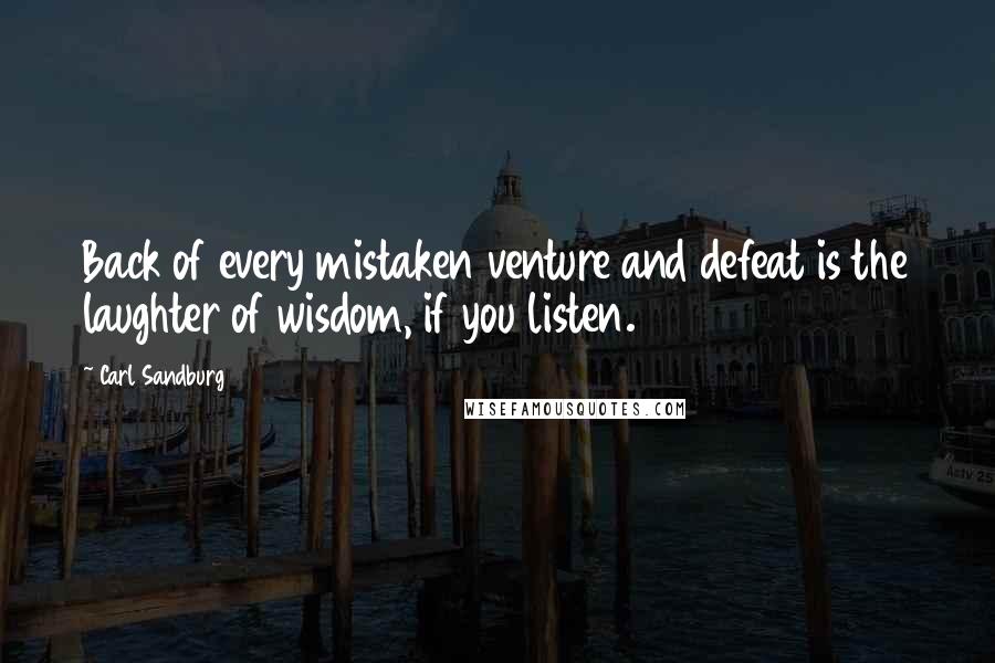 Carl Sandburg Quotes: Back of every mistaken venture and defeat is the laughter of wisdom, if you listen.