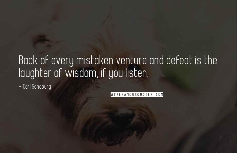Carl Sandburg Quotes: Back of every mistaken venture and defeat is the laughter of wisdom, if you listen.